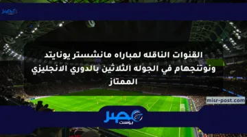 القنوات الناقلة لمباراة مانشستر يونايتد ونوتنجهام في الجولة الثلاثين بالدوري الإنجليزي الممتاز